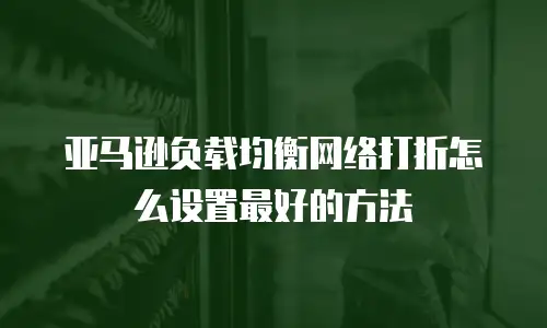 亚马逊负载均衡网络打折怎么设置最好的方法