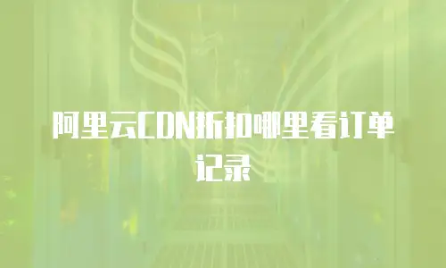 阿里云CDN折扣哪里看订单记录