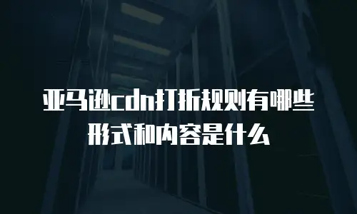亚马逊cdn打折规则有哪些形式和内容是什么