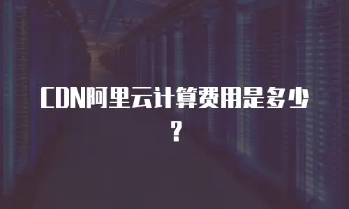 CDN阿里云计算费用是多少？