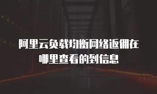 阿里云负载均衡网络返佣在哪里查看的到信息