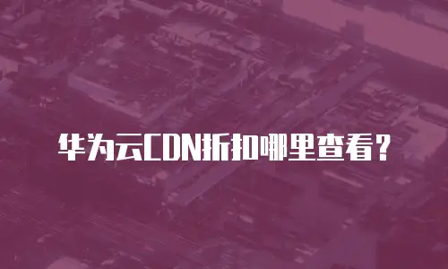 华为云CDN折扣哪里查看？