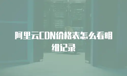 阿里云CDN价格表怎么看明细记录