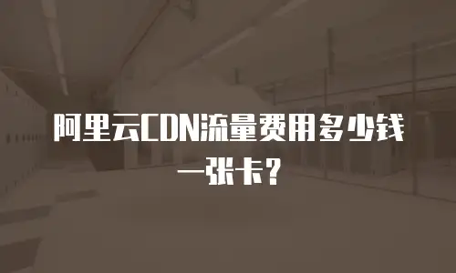 阿里云CDN流量费用多少钱一张卡？