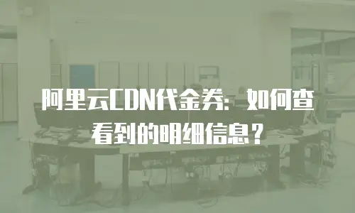 阿里云CDN代金券：如何查看到的明细信息？