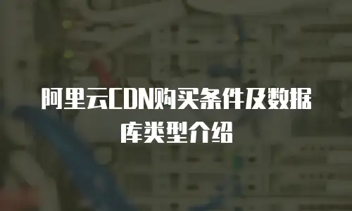 阿里云CDN购买条件及数据库类型介绍