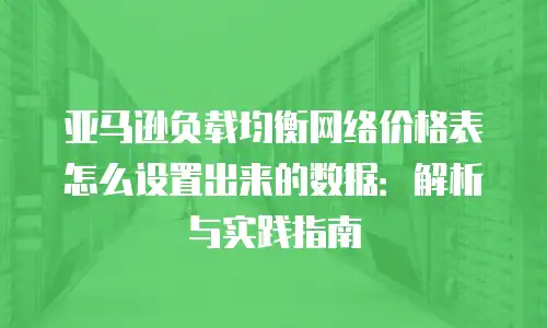 亚马逊负载均衡网络价格表怎么设置出来的数据：解析与实践指南