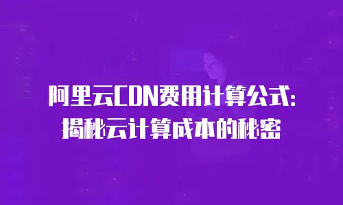 阿里云CDN费用计算公式：揭秘云计算成本的秘密