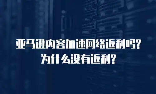亚马逊内容加速网络返利吗?为什么没有返利?