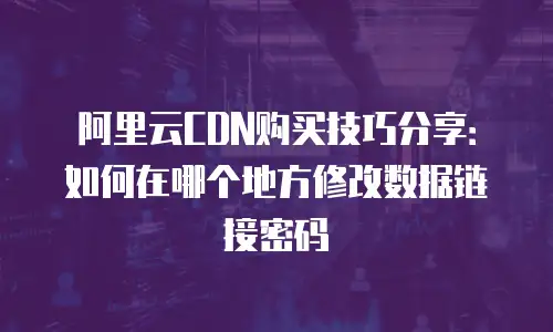 阿里云CDN购买技巧分享：如何在哪个地方修改数据链接密码