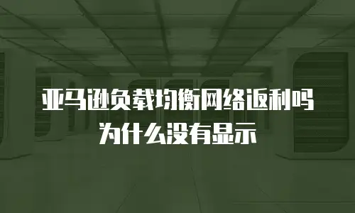 亚马逊负载均衡网络返利吗为什么没有显示