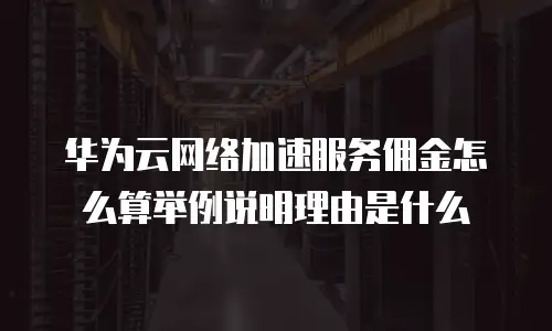 华为云网络加速服务佣金怎么算举例说明理由是什么