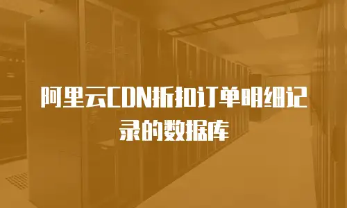 阿里云CDN折扣订单明细记录的数据库