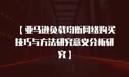 【亚马逊负载均衡网络购买技巧与方法研究意义分析研究】