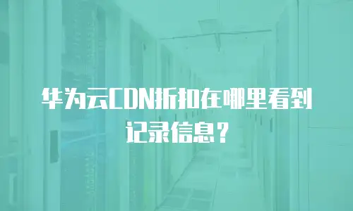 华为云CDN折扣在哪里看到记录信息？