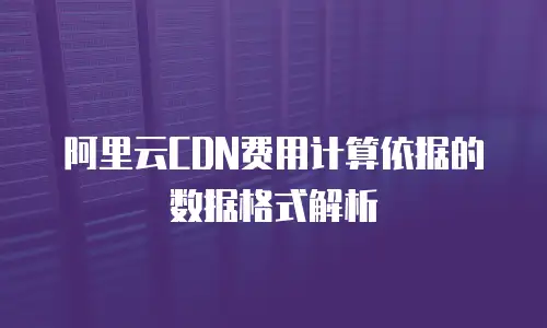 阿里云CDN费用计算依据的数据格式解析