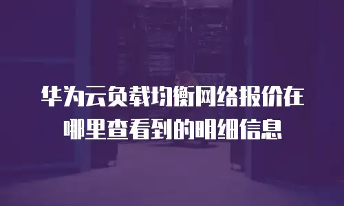 华为云负载均衡网络报价在哪里查看到的明细信息