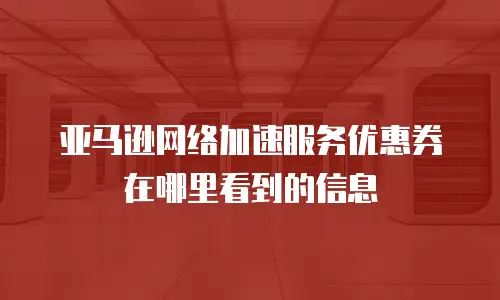 亚马逊网络加速服务优惠券在哪里看到的信息