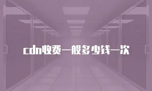 cdn收费一般多少钱一次