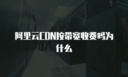 阿里云CDN按带宽收费吗为什么