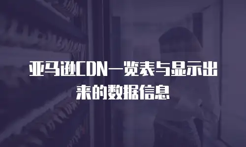 亚马逊CDN一览表与显示出来的数据信息