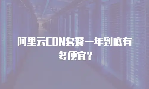阿里云CDN套餐一年到底有多便宜？