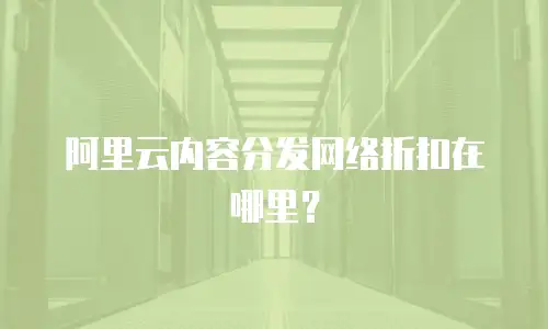 阿里云内容分发网络折扣在哪里？