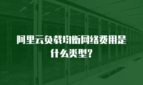 阿里云负载均衡网络费用是什么类型？