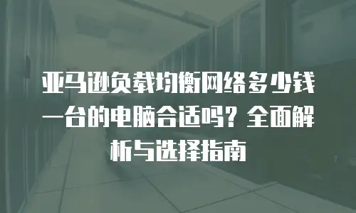 亚马逊负载均衡网络多少钱一台的电脑合适吗？全面解析与选择指南