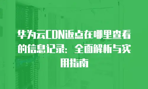 华为云CDN返点在哪里查看的信息记录：全面解析与实用指南
