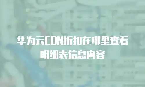华为云CDN折扣在哪里查看明细表信息内容