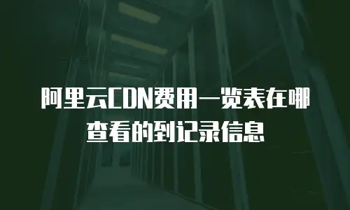 阿里云CDN费用一览表在哪查看的到记录信息