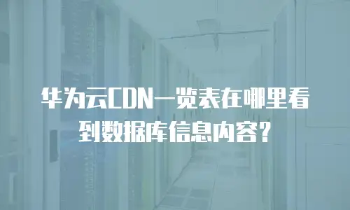 华为云CDN一览表在哪里看到数据库信息内容？