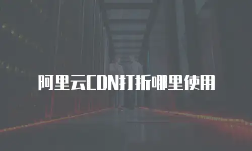 阿里云CDN打折哪里使用
