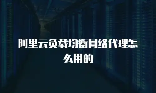 阿里云负载均衡网络代理怎么用的
