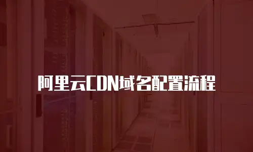阿里云CDN域名配置流程