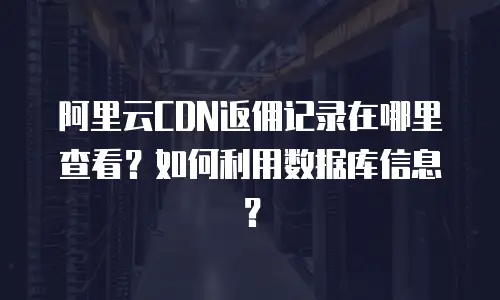 阿里云CDN返佣记录在哪里查看？如何利用数据库信息？