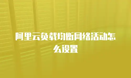 阿里云负载均衡网络活动怎么设置