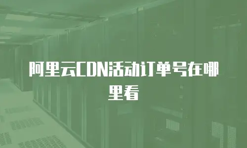 阿里云CDN活动订单号在哪里看