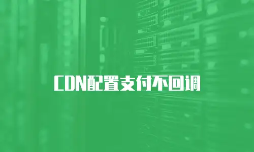 CDN配置支付不回调