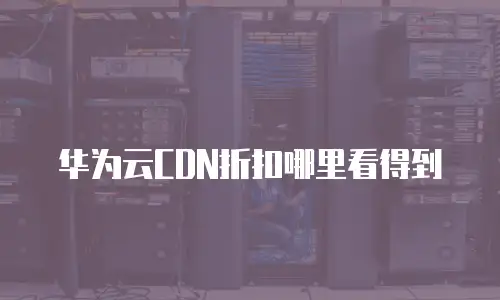 华为云CDN折扣哪里看得到