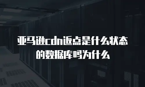 亚马逊cdn返点是什么状态的数据库吗为什么