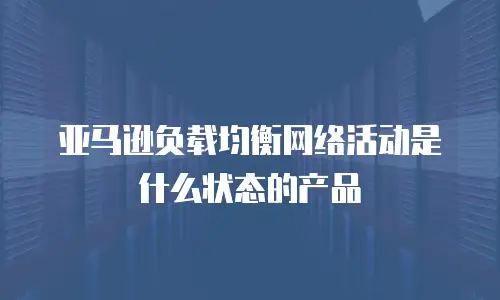 亚马逊负载均衡网络活动是什么状态的产品