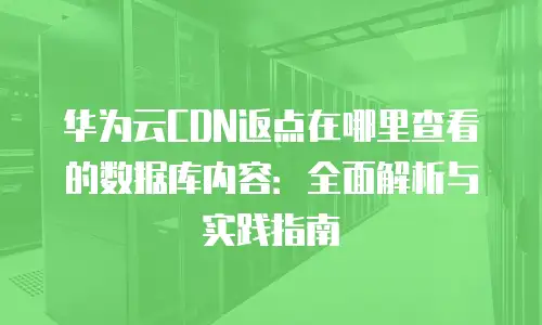 华为云CDN返点在哪里查看的数据库内容：全面解析与实践指南
