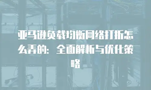 亚马逊负载均衡网络打折怎么弄的：全面解析与优化策略