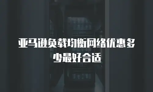 亚马逊负载均衡网络优惠多少最好合适