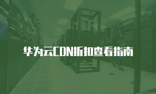 华为云CDN折扣查看指南