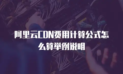阿里云CDN费用计算公式怎么算举例说明