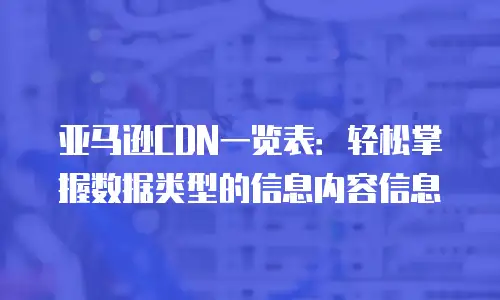 亚马逊CDN一览表：轻松掌握数据类型的信息内容信息