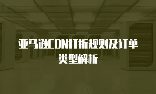 亚马逊CDN打折规则及订单类型解析